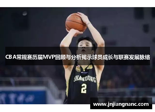 CBA常规赛历届MVP回顾与分析揭示球员成长与联赛发展脉络